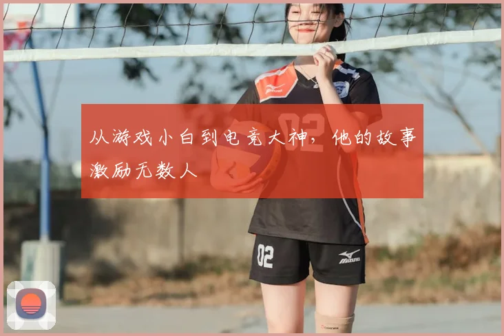 从游戏小白到电竞大神,他的故事激励无数人