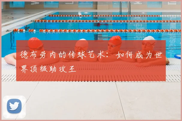 德布劳内的传球艺术：如何成为世界顶级助攻王