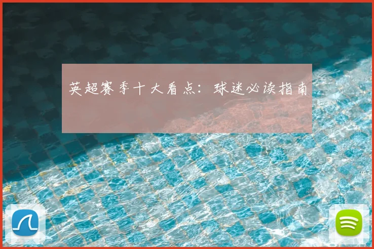英超赛季十大看点：球迷必读指南