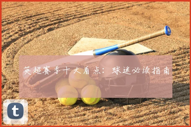 英超赛季十大看点:球迷必读指南
