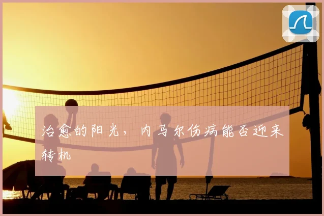 治愈的阳光，内马尔伤病能否迎来转机