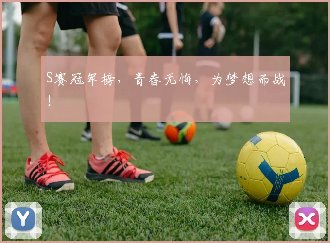 S赛冠军榜,青春无悔,为梦想而战!