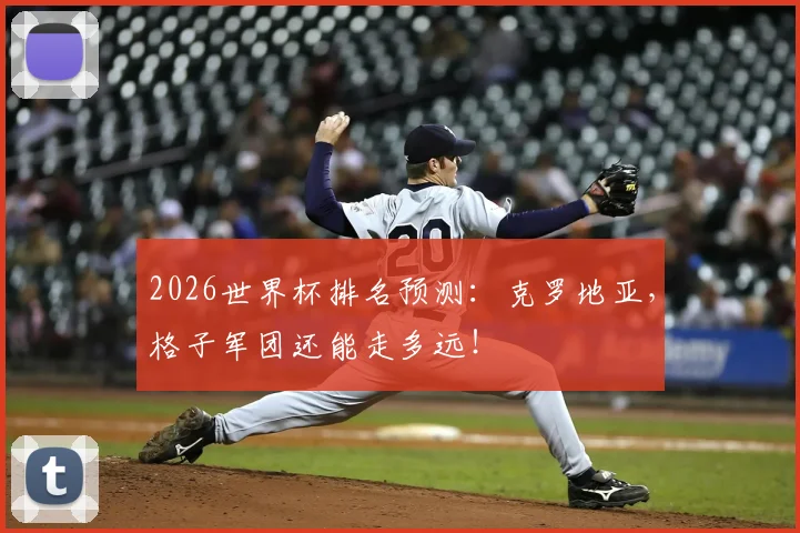 2026世界杯排名预测:克罗地亚,格子军团还能走多远!