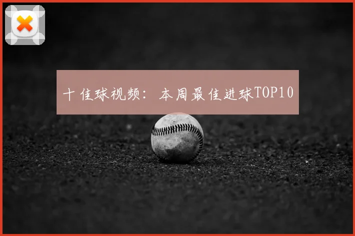 十佳球视频:本周最佳进球TOP10