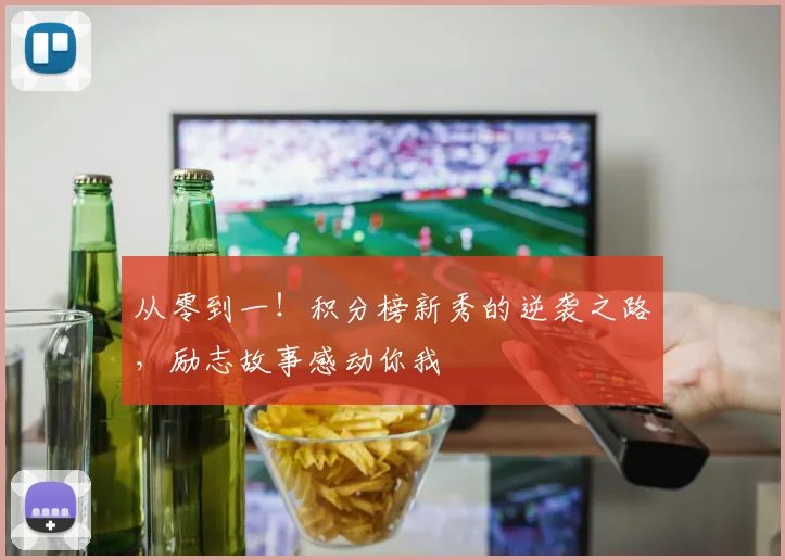 从零到一！积分榜新秀的逆袭之路，励志故事感动你我