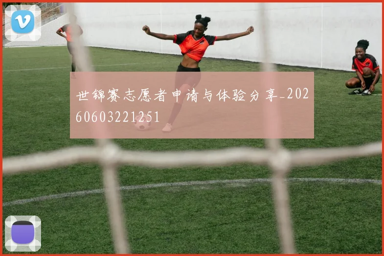 世锦赛志愿者申请与体验分享_20260603221251