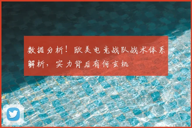 数据分析！欧美电竞战队战术体系解析，实力背后有何玄机