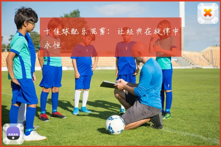 十佳球配乐混剪:让经典在旋律中永恒