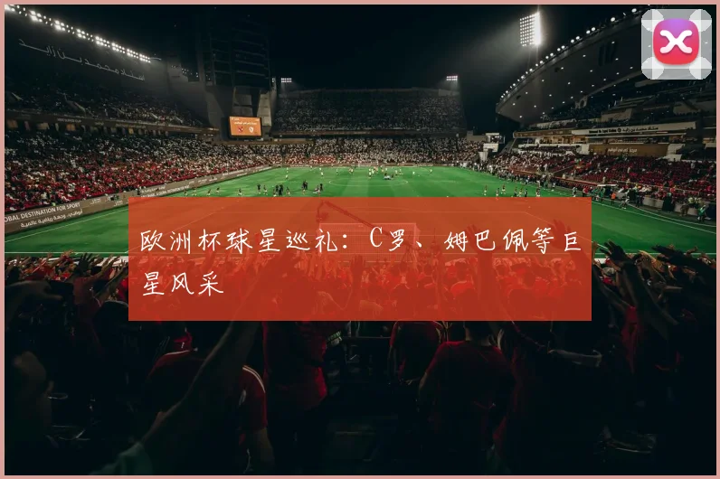 欧洲杯球星巡礼：C罗、姆巴佩等巨星风采