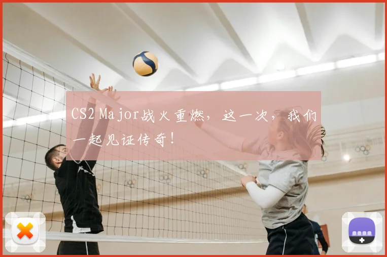 CS2 Major战火重燃,这一次,我们一起见证传奇!