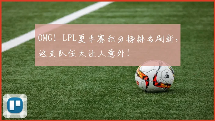 OMG!LPL夏季赛积分榜排名刷新,这支队伍太让人意外!
