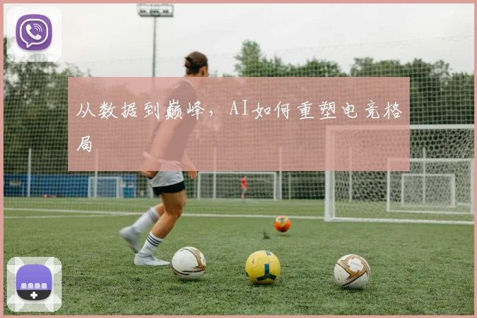 从数据到巅峰，AI如何重塑电竞格局