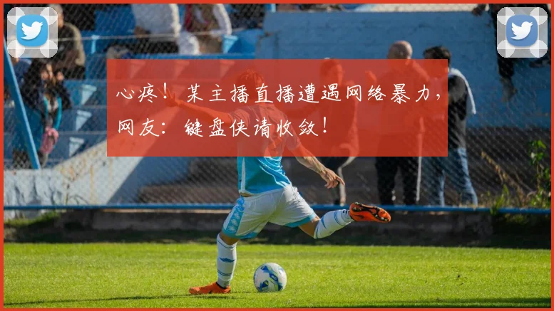 心疼!某主播直播遭遇网络暴力,网友:键盘侠请收敛!