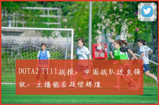 DOTA2 TI11战报,中国战队连克强敌,主播能否延续辉煌