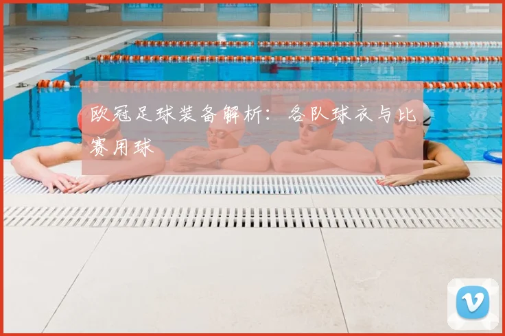 欧冠足球装备解析：各队球衣与比赛用球