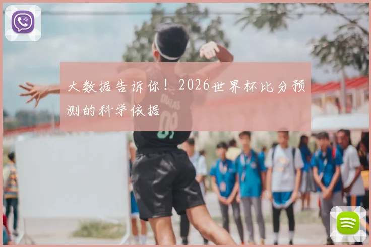 大数据告诉你!2026世界杯比分预测的科学依据