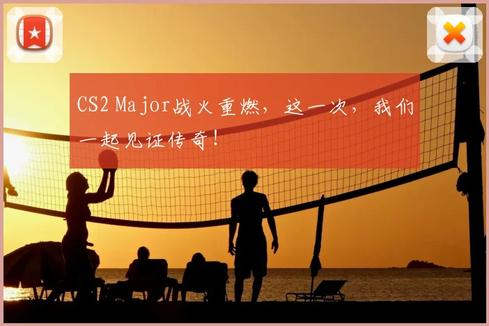 CS2 Major战火重燃,这一次,我们一起见证传奇!