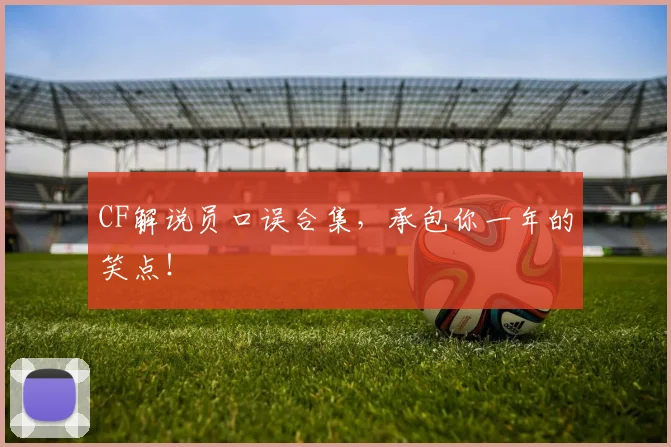 CF解说员口误合集,承包你一年的笑点!