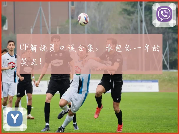 CF解说员口误合集,承包你一年的笑点!