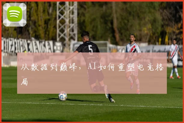 从数据到巅峰,AI如何重塑电竞格局