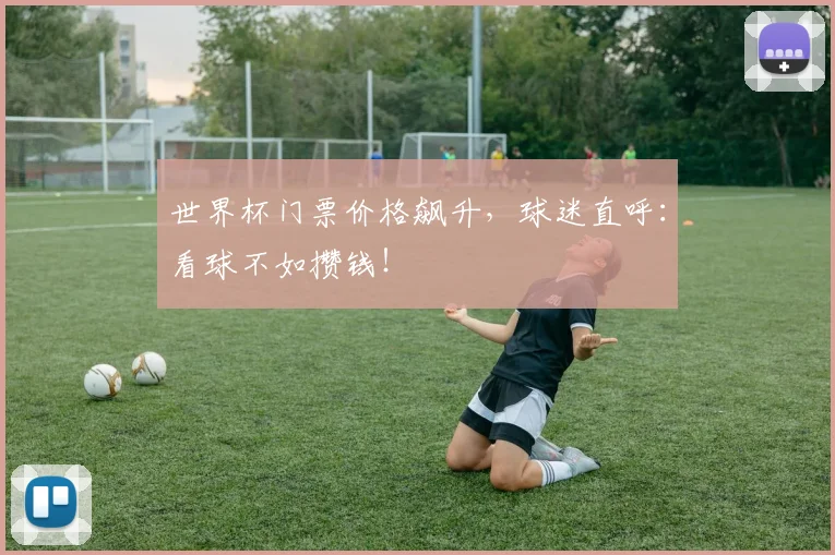 世界杯门票价格飙升，球迷直呼：看球不如攒钱！