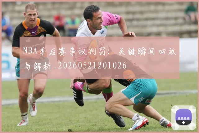 NBA季后赛争议判罚:关键瞬间回放与解析_20260521201026